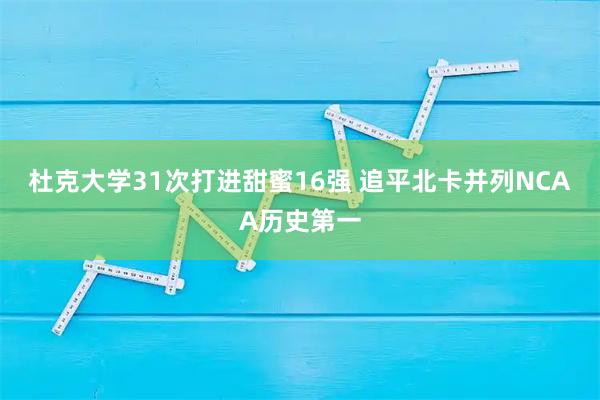 杜克大学31次打进甜蜜16强 追平北卡并列NCAA历史第一