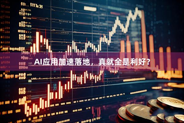 AI应用加速落地，真就全是利好？