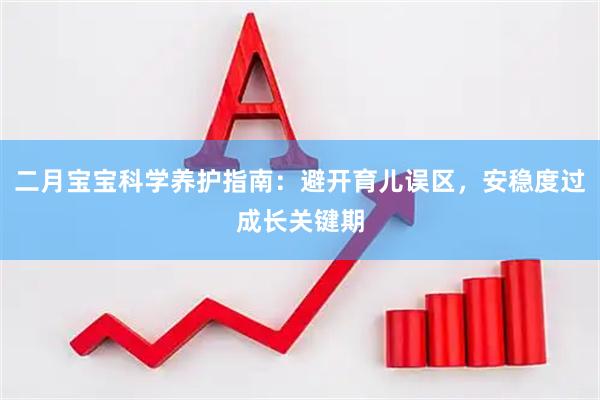 二月宝宝科学养护指南：避开育儿误区，安稳度过成长关键期