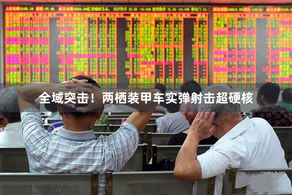 全域突击!两栖装甲车实弹射击超硬核