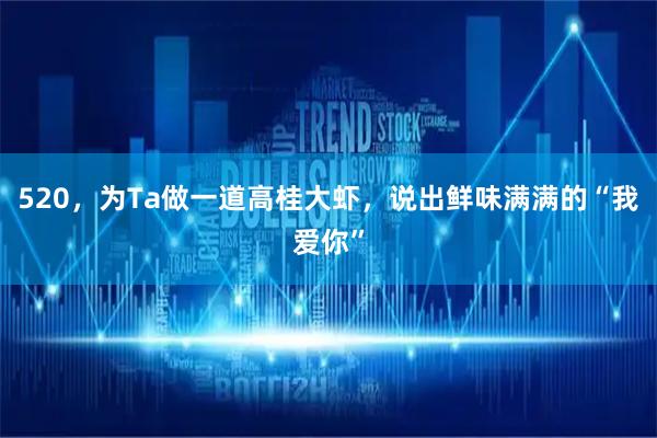 520,为Ta做一道高桂大虾,说出鲜味满满的“我爱你”